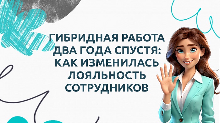 Гибридная работа два года спустя: как изменилась лояльность сотрудников